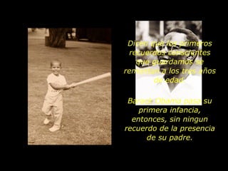 Dicen que los primeros recuerdos conscientes que guardamos se remontan a los tres años de edad. Barack Obama pasa su primera infancia, entonces, sin ningun recuerdo de la presencia de su padre. 
