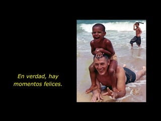 En verdad, hay momentos felices. 