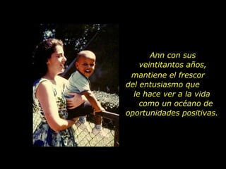 Ann con sus veintitantos años, mantiene el frescor  del entusiasmo que  le hace ver a la vida  como un océano de oportunidades positivas. 