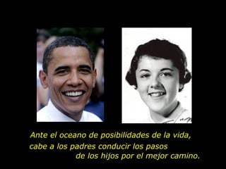 Ante el oceano de posibilidades de la vida,  cabe a los padres conducir los pasos  de los hijos por el mejor camino.  