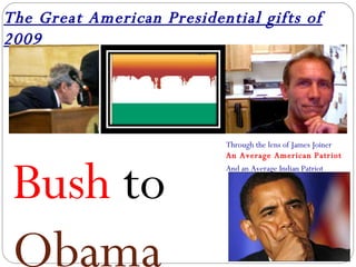 The Great American Presidential gifts of 2009 Bush  to  Obama Through the lens of James Joiner An Average American Patriot And an Average Indian Patriot 