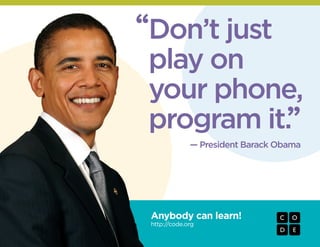 Anybody can learn!
http://code.org
— President Barack Obama
“
”
Don’t just
play on
your phone,
program it.
 