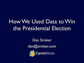 How We Used Data to Win
 the Presidential Election
         Dan Siroker
       dan@siroker.com
 