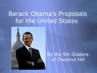 Barack Obama’s Proposals for the United States  By the 5th Graders of Chestnut Hill 
