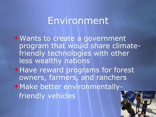 Environment Wants to create a government program that would share climate-friendly technologies with other less wealthy nations  Have reward programs for forest owners, farmers, and ranchers Make better environmentally- friendly vehicles  