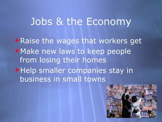 Jobs & the Economy Raise the wages that workers get Make new laws to keep people from losing their homes Help smaller companies stay in business in small towns 
