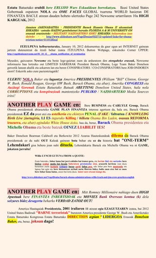 Estatu Batuetako erabili bere ERLIJIO Wars Eskualdean borrokatzea. Ikusi United States
Gobernuak ospatzen NOLA eta OME FACES GLOBAL txarrena WORLD hasieran DE
FINANTZA BACLE atzean dauden hobeto ulertzeko Page 242 Newsome urtarrilaren 10a HIGH
KARGUAK, 2012
Amaiera JAKINARAZTEA - PRESIDENTE Barack Hussein Obama II akusazioak
ESKAERA - ustezko HAZING gorabeherari buruzko FLORIDA A & M UNIVERSITY ON
erasoak erantzuteko - MILITARY NAZIOARTEKO ESKU ESKAERA beharrezkoa izan
daiteke - - http://www.slideshare.net/VogelDenise/022712-updated-links-for-obama-
eviction-notice-011012final
ITZULPENA helburuetarako, January 10, 2012 dokumentua da gaur egun ari INTERNET gainean
jartzen dutenentzat da itzuli behar izatea ITZULPENA Button Webpage, eskuineko Corner UPPER:
http://vogeldenisenewsome.net/01_10_12___obama_notification_of_termination
Mesedez, gaixoaren Newsome eta beste lege-gaietan zuen da arduratzen den etengabeko erasoak, Newsome
informazio hau lortzeko out LIMITED SARRERAK President Barack Obama, Lege Team Baker Donelson
geroztik lanean ahalik eta azkarren lan eta beren CONSPIRATORS / CO-CONSPIRATORS bere JOB ONDOREN
etorri! Eskerrik asko zure pazientziagatik!
ULERTU NOLA Baker eta laguntza America PRESIDENTES (William "Bill" Clinton, George
W. Bush, Ronald Reagan, George HW Bush, Barack Obama, eta abar), Amerika CONGRESS eta
Auzitegi Gorenak Estatu Batuetako Batuak ABETTING Donelson United States, hala nola
CORRUPTIONS eta konspirazioak mantentzeko PUBLIKO / NAZIOARTEKO Media Sources
iritsi!
ANOTHER PLAY GAME en: Bere BUSINESS eta CARLYLE Group, Barack
Obama presidenteak abiarazteko GAME PLAN FINANTZA interesa agertzen da, hala ere, Barack Obama
presidenteak EZ da prest utzi eta ustelkeria eta ekintzen PENAL (FAKE / faltsutua E KNOWLEDG
Birth Live ziurtagiria, LI ES inguruko Killing / hilketa Osama Bin Laden, osasun REFORMA
iruzurra, eta abar) egindako White House dizkio, hau da, beraz, Barack Obama presidentea eta
Michelle Obama eta beste batzuk OINEZ LIABILIT IES!
Baker Donelson Bearman Caldwell eta Berkowitz 2012 Azaroa Hauteskundeak dilema da Barack Obama
presidenteak ez du nahi OUT Kaleak gainean bota behar eta ez du historia bat "ONE-TERM"
Lehendakari gisa behera joan nahi dituela. Lehendakaria Barack eta Michelle Obama wa nt GAME,
jokatzen jarraitu!
Willie LYNCH GUTUNA FROM A QUOTE:
Esate baterako, Inhar luma bat jarri esklabo bat izanez gero, eta bertan bizi eta sartzeko bere
bizitza erabat modu bat bezala baloratzen prestatzeko zion, arazorik larriena izan duzu
berarekin zuela kezkatu xedapen buruz garbi Inhar pen, edo Inhar pen bera mantendu eta
lapsus bat egin eta bere hizkuntzan zerbait sartu Horren bidez, balio zuen etxe bat ez zuen
bere Inhar luma baino, arazo bat lortu duzu. laster zure etxean izango du.
http://www.slideshare.net/VogelDenise/barack-obama-administrations-willie-lynch-and-jim-crow-practices-english
ANOTHER PLAY GAME en: Mitt Romney Millionaire nahiago duen HIGH
Apustuak bere FINANTZA INBERTSIOAK eta MONIES Bank Overseas kontua (k) dela
seizures bidez desagertu beharko VERDAD ZATOZ OUT!
America Hautagaiak Presidentzia, 2001 irailaren 11 atzean egia EZAGUTZAREN izatea, bai 2012
United States Badirudi "BARNE terroristak" burutzen America presidente George W. Bush eta Ameriketako
Estatu Batuetako Kongresua Estatu Batuetako DIRECTION azpian ª LIDERGOA Erasoak Donelson
Baker, eta, beraz, jokoan dago!
 