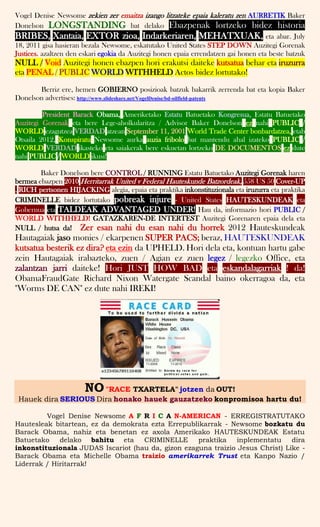 Vogel Denise Newsome zekien zer emaitza izango litzateke epaia kaleratu zen AURRETIK Baker
Donelson LONGSTANDING bat delako Ebazpenak lortzeko bidez historia
BRIBES, Xantaia, EXTOR zioa, Indarkeriaren, MEHATXUAK, eta abar. July
18, 2011 gisa hasieran bezala Newsome, eskatutako United States STEP DOWN Auzitegi Gorenak
Justices. azaltzen den eskari egokia da Auzitegi honen epaia errendatzen gai honen eta beste batzuk
NULL / Void Auzitegi honen ebazpen hori erakutsi daiteke kutsatua behar eta iruzurra
eta PENAL / PUBLIC WORLD WITHHELD Actos bidez lortutako!
Berriz ere, hemen GOBIERNO posizioak batzuk bakarrik zerrenda bat eta kopia Baker
Donelson advertises: http://www.slideshare.net/VogelDenise/bd-oilfield-patents
President Barack Obama, Ameriketako Estatu Batuetako Kongresua, Estatu Batuetako
Auzitegi Gorenak eta bere Lege-aholkularitza / Advisor Baker Donelson ez nahi PUBLIC /
WORLD ezagutzea VERDAD atzean September 11, 2001 World Trade Center bonbardatzea, etab
Otsaila 2012, Konspiratu Newsome aurka auzia fribolo bat mantendu ahal izateko PUBLIC /
WORLD VERDAD ikasteko eta saiakerak bere eskuetan lortzeko DE DOCUMENTOS ez dute
nahi PUBLIC / WORLD ikusi!
Baker Donelson bere CONTROL / RUNNING Estatu Batuetako Auzitegi Gorenak haren
bermea ebazpen 2010 Herritarrak United v Federal Hauteskunde Batzordeak, 558 US 50 Cover-UP
, RICH pertsonen HIJACKING alegia, epaia eta praktika inkonstituzionala eta iruzurra eta praktika
CRIMINELLE bidez lortutako pobreak injure - United States HAUTESKUNDEAK eta
Gobernua eta TALDEAK ADVANTAGED UNDER! Hau da, informazio hori PUBLIC /
WORLD WITHHELD! GATAZKAREN-DE INTERTEST Auzitegi Gorenaren epaia dela eta
NULL / hutsa da! Zer esan nahi du esan nahi du horrek 2012 Hauteskundeak
Hautagaiak jaso monies / ekarpenen SUPER PACS; beraz, HAUTESKUNDEAK
kutsatua besterik ez dira? eta ezin da UPHELD. Hori dela eta, kontuan hartu gabe
zein Hautagaiak irabazteko, zuen / Agian ez zuen legez / legezko Office, eta
zalantzan jarri daiteke! Hori JUST HOW BAD eta eskandalagarriak ! da!
ObamaFraudGate Richard Nixon Watergate Scandal baino okerragoa da, eta
"Worms DE CAN" ez dute nahi IREKI!
NO"RACE TXARTELA" jotzen da OUT!
Hauek dira SERIOUS Dira honako hauek gauzatzeko konpromisoa hartu du!
Vogel Denise Newsome A F R I C A N-AMERICAN - ERREGISTRATUTAKO
Hautesleak bitartean, ez da demokrata ezta Errepublikarrak - Newsome bozkatu du
Barack Obama, nahiz eta benetan ez axola Amerikako HAUTESKUNDEAK Estatu
Batuetako delako bahitu eta CRIMINELLE praktika inplementatu dira
inkonstituzionala JUDAS Iscariot (hau da, gizon ezaguna traizio Jesus Christ) Like -
Barack Obama eta Michelle Obama traizio amerikarrek Trust eta Kanpo Nazio /
Liderrak / Hiritarrak!
 