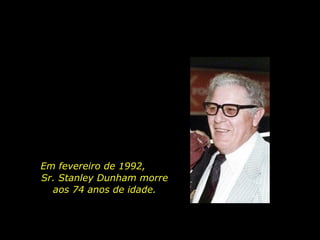 Em fevereiro de 1992,  Sr. Stanley Dunham morre aos 74 anos de idade. 