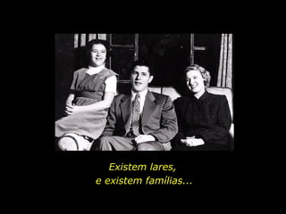 Existem lares,  e existem famílias... 