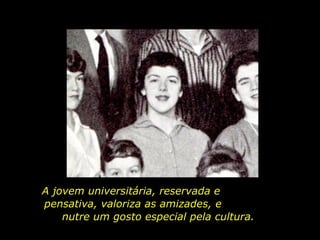A jovem universitária, reservada e  pensativa, valoriza as amizades, e  nutre um gosto especial pela cultura.  