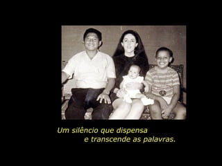 Um silêncio que dispensa  e transcende as palavras. 
