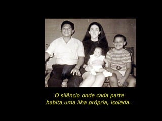 O silêncio onde cada parte  habita uma ilha própria, isolada.  