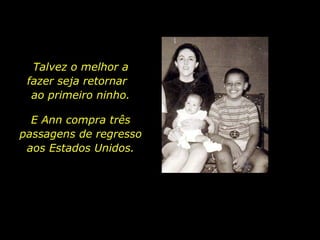 Talvez o melhor a fazer seja retornar  ao primeiro ninho. E Ann compra três passagens de regresso aos Estados Unidos. 