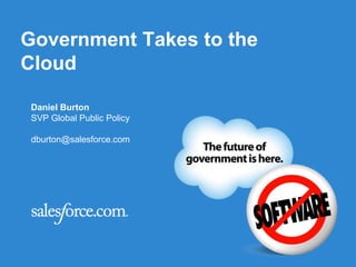 Government Takes to the
Cloud

 Daniel Burton
 SVP Global Public Policy

 dburton@salesforce.com
 