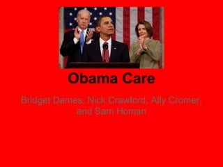Obama Care
Bridget Dames, Nick Crawford, Ally Cromer,
and Sam Homan
 