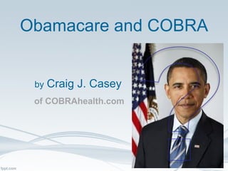 Obamacare and COBRA by   Craig J. Casey of COBRAhealth.com 