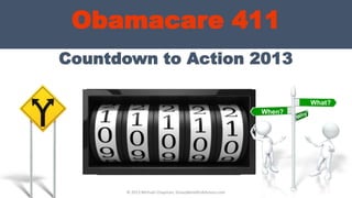 Countdown to Action 2013
Obamacare 411
What?
When?
Healthcare Costs
© 2013 Michael Chapman, GroupBenefitsAdvisors.com
 