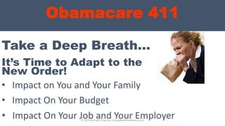 Obamacare 411
Take a Deep Breath…
• Impact on You and Your Family
It’s Time to Adapt to the
New Order!
• Impact On Your Budget
• Impact On Your Job and Your Employer© 2013 Michael Chapman, GroupBenefitsAdvisors.com
 