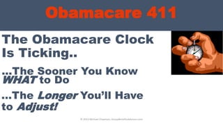 The Obamacare Clock
Is Ticking..
…The Sooner You Know
WHAT to Do
© 2013 Michael Chapman, GroupBenefitsAdvisors.com
Obamacare 411
…The Longer You’ll Have
to Adjust!
 