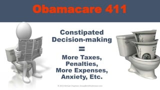 Constipated
Decision-making
=
© 2013 Michael Chapman, GroupBenefitsAdvisors.com
Obamacare 411
More Taxes,
Penalties,
More Expenses,
Anxiety, Etc.
 