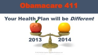 Obamacare 411
Your Health Plan will be Different
© 2013 Michael Chapman, GroupBenefitsAdvisors.com
2013 2014
 