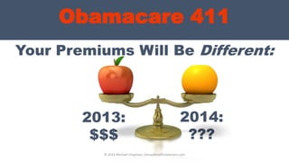 Obamacare 411
Your Premiums Will Be Different:
© 2013 Michael Chapman, GroupBenefitsAdvisors.com
2013:
$$$
2014:
???
 