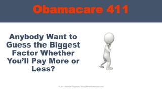 Obamacare 411
Anybody Want to
Guess the Biggest
Factor Whether
You’ll Pay More or
Less?
© 2013 Michael Chapman, GroupBenefitsAdvisors.com
 