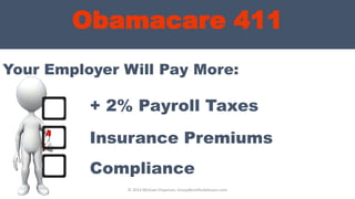 Obamacare 411
Your Employer Will Pay More:
© 2013 Michael Chapman, GroupBenefitsAdvisors.com
+ 2% Payroll Taxes
Compliance
Insurance Premiums
 