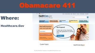Obamacare 411
Where:
© 2013 Michael Chapman, GroupBenefitsAdvisors.com
Healthcare.Gov
 