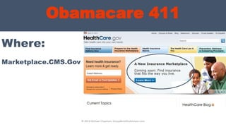 Obamacare 411
Where:
© 2013 Michael Chapman, GroupBenefitsAdvisors.com
Marketplace.CMS.Gov
 