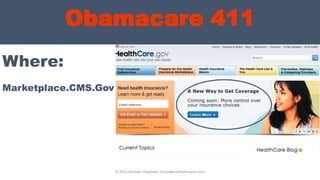 Obamacare 411
Where:
© 2013 Michael Chapman, GroupBenefitsAdvisors.com
Marketplace.CMS.Gov
 