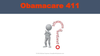 Obamacare 411
© 2013 Michael Chapman, GroupBenefitsAdvisors.com
 