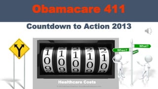 Countdown to Action 2013
Obamacare 411
What?
When?
Healthcare Costs
© 2013 Michael Chapman, GroupBenefitsAdvisors.com
 