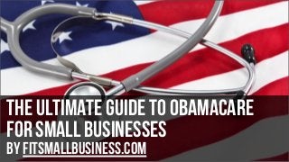 the ultimate guide to obamacare
for small businesses
by FitSmallBusiness.com

 