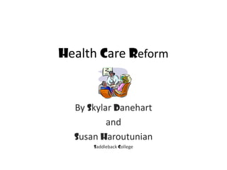 Health Care Reform



  By Skylar Danehart
          and
  Susan Haroutunian
      Saddleback College
 