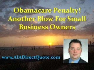 Obamacare Penalty!
Another Blow For Small
Business Owners
www.AIADirectQuote.com
 