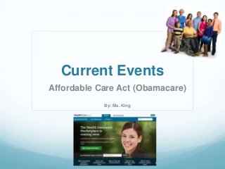 Current Events
Affordable Care Act (Obamacare)
By: Ms. King

 