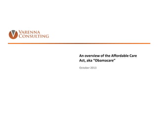 An overview of the Affordable Care
Act, aka “Obamacare”
October 2013

1

 