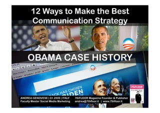 12 Ways to Make the Best
       Communication Strategy



     OBAMA CASE HISTORY



ANDREA GENOVESE | 01.2009 | ITALY       7thFLOOR Magazine Founder & Publisher
Faculty Master Social Media Marketing   andrea@7thfloor.it | www.7thfloor.it
 