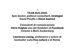 /
             TEAM BUILDING
Spin doctor, political consultant, strategist
      David Plouffe e David Axelrod

       Con...