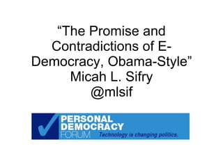 “ The Promise and Contradictions of E-Democracy, Obama-Style” Micah L. Sifry @mlsif 