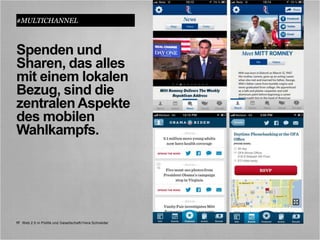#MULTICHANNEL



Spenden und
Sharen, das alles
mit einem lokalen
Bezug, sind die
zentralen Aspekte
des mobilen
Wahlkampfs.




17 Web 2.0 in Politik und Gesellschaft//Vera Schneider
 