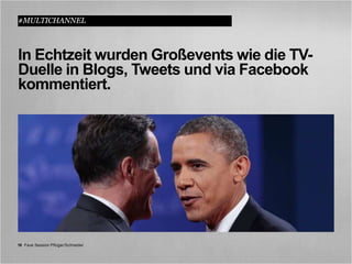 #MULTICHANNEL



In Echtzeit wurden Großevents wie die TV-
Duelle in Blogs, Tweets und via Facebook
kommentiert.




18 Fave Session Pflüger/Schneider
 