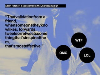 Adam Fetcher, a spokesmanfortheObamacampaign




“Thatvalidationfrom a
friend,
whensomeonetheykno
wlikes, forwards,
tweetsorretweetssome
thingthat’sinspiredthe
                                                               WTF
m,
that’smosteffective.”
                                                         OMG
                                                                     LOL



27 Web 2.0 in Politik und Gesellschaft//Vera Schneider
 