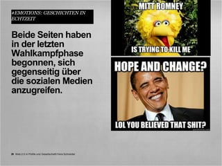 #EMOTIONS: GESCHICHTEN IN
ECHTZEIT


Beide Seiten haben
in der letzten
Wahlkampfphase
begonnen, sich
gegenseitig über
die sozialen Medien
anzugreifen.




29 Web 2.0 in Politik und Gesellschaft//Vera Schneider
 