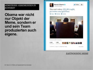 #EMOTIONS: GESCHICHTEN IN
ECHTZEIT


Obama war nicht
nur Objekt der
Meme, sondern er
und sein Team
produzierten auch
eigene.



                                                         EASTWOODING MEME




31 Web 2.0 in Politik und Gesellschaft//Vera Schneider
 