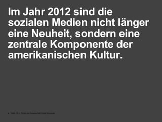 Im Jahr 2012 sind die
sozialen Medien nicht länger
eine Neuheit, sondern eine
zentrale Komponente der
amerikanischen Kultur.




4   Web 2.0 in Politik und Gesellschaft//Vera Schneider
 