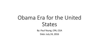 Obama Era for the United
States
By: Paul Young, CPA, CGA
Date: July 24, 2016
 