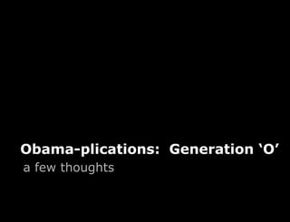 Obama-plications: Generation ‘O’
a few thoughts
 
